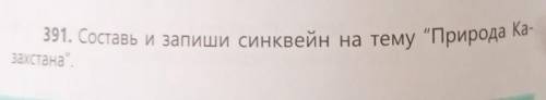 391. Составь и запиши синквейн на тему Природа Ка-захстана. ​.