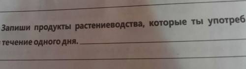 Запиши продукты растениеводство которые ты употребляешь в пищу в течение одного дня