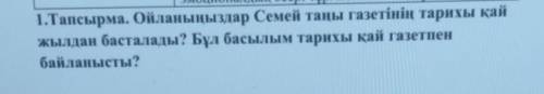 1.Тапсырма. Ойланыңыздар Семей таңы газетінің тарихы қай жылдан басталады? Бұл басылым тарихы қай га