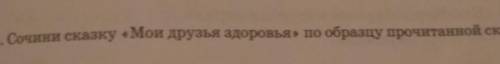 5. Сочини сказку «Мои друзья здоровья» по образцу прочитанной сказки.