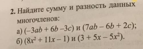 . Найдите сумму и разность данных многочленов: а) (-3ab + 6b -3с) и (7ab – 6b + 2с); б) (8x? + 11х -