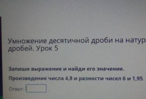 Запиши выражение и найди его значение. Произведение числа 4,8 и разности чисел би 1,95.ответ:​