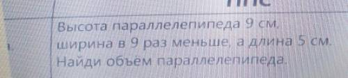 Высота параллелепипеда 9 см,ширина в 9 раз меньше, а длина 5 см.Найди объём параллелепипеда​