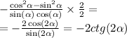 - \frac{ { \cos }^{2} \alpha - { \sin}^{2} \alpha }{ \sin( \alpha ) \cos( \alpha ) } \times \frac{2}{2} = \\ = - \frac{2 \cos( 2\alpha ) }{ \sin( 2\alpha ) } = - 2ctg(2 \alpha )