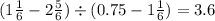 ( 1 \frac{1}{6} - 2 \frac{5}{6} ) \div (0.75 - 1 \frac{1}{6} ) = 3.6