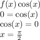 f(x) \cos(x) \\ 0 = \cos(x) \\ \cos(x) = 0 \\ x = \frac{\pi}{2}