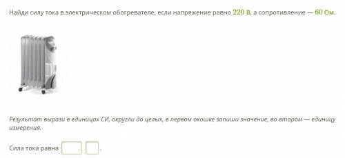 Найди силу тока в электрическом обогревателе, если напряжение равно 220 В, а сопротивление — 60 Ом.