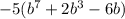 - 5( {b}^{7} + 2 {b}^{3} - 6b)