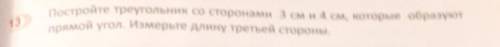 ПОСТРОЙТЕ ТРЕУГОЛЬНИК со сторонами 3 см и 4см которые образует прямой угол измерьте длину третьей ст