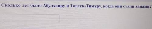 88 из 10Сколько лет было Абулхаиру и Тоглук-Тимуру, когда они стали ханами?​