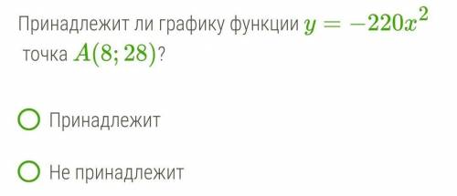 Принадлежит ли графику функции y=−220x2 точка A(8;28)?  ПринадлежитНе принадлежит​