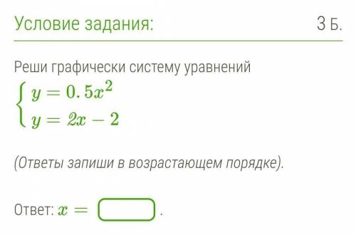 Реши графически систему уравнений {y=0.5x2y=2x−2  (ответы запиши в возрастающем порядке). ответ: x=.