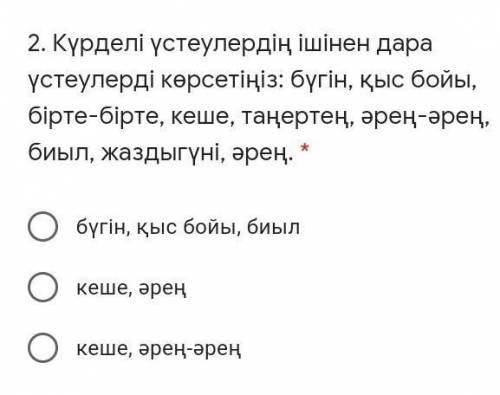 Күрделі үстеулердің ішінен дара үстеулерді көрсетіңіз: бүгін, қыс бойы, бірте-бірте, кеше, таңертең,