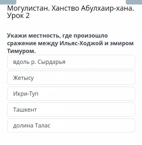 Могулистан. Ханство Абулхаир-хана. Урок 2 вдоль р. СырдарьяЖетысуИкри-ТупТашкентдолина Талас​