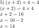 5) \: (x + 2) \div 4 = 4 \\ \: \: \: \: \: (x + 2) = 4 \times 4 \\ x + 2 = 16 \: \: \\ x = 16 - 2 \: \: \\ x = 14 \: \: \: \: \: \: \: \: \: