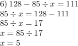 6) \: 128 - 85 \div x = 111 \\ \: \: \: \: \: 85 \div x = 128 - 111 \\ 85 \div x = 17 \: \: \: \: \: \: \: \: \: \\ x = 85 \div 17 \: \: \: \: \: \: \: \\ x = 5 \: \: \: \: \: \: \: \: \: \: \: \: \: \: \: \: \: \: \: