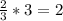 \frac{2}{3}* 3=2