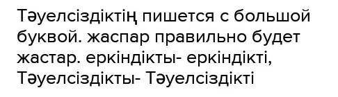 Қате жазылған сөздерді тап. Себебін түсіндір. Қою каріnnен берілген Қалқаман Сариннің «Тәуелсіздік»