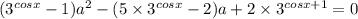 ( {3}^{cosx} - 1) {a}^{2} - ( 5 \times {3}^{cosx } - 2)a + 2 \times {3}^{cosx + 1} = 0