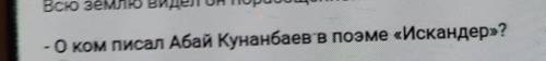 - О ком писал Абай Кунанбаев в поэме «Искандер»? help ​