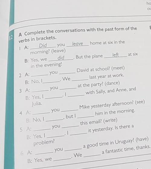 A A Complete the conversations with past form verbs in brackets, IA: Did you leave home at six in th