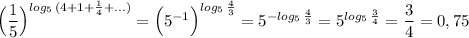 \Big(\dfrac{1}{5}\Big)^{log_5\, (4+1+\frac{1}{4}+...)}=\Big(5^{-1}\Big)^{log_5\, \frac{4}{3}}=5^{-log_5\, \frac{4}{3}}=5^{{log_5\, \frac{3}{4}}}=\dfrac{3}{4}=0,75