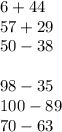 6 + 44 \\57 + 29 \\50 - 38 \\ \\ 98 - 35 \\100 - 89 \\70 - 63