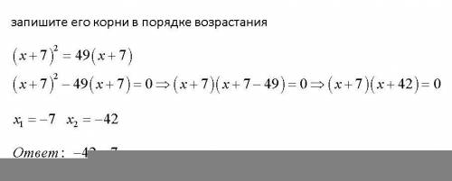 (x+7)3 квадрате =49(x+7) запишите его корни в порядке возростания​