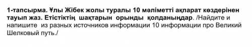 1-тапсырма. Ұлы Жібек жолы туралы 10 ұсақ ақпараттан кейін тауып жаз. Етістікті шақыруды орындайды.