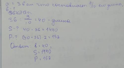 Ширина прямоугольника равна 36см что составляет 9/10 его длины. Вычеслите периметр и площадь​