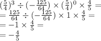 ( \frac{5}{4} )^{3} \div ( - \frac{125}{64} ) \times ( \frac{5}{4} ) ^{0} \times \frac{4}{5} = \\ = \frac{125}{64} \div ( - \frac{125}{64} ) \times 1 \times \frac{4}{5} = \\ = - 1 \times \frac{4}{5} = \\ = - \frac{4}{5}