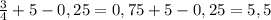 \frac{3}{4} +5-0,25=0,75+5-0,25=5,5