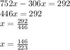 752x - 306x = 292\\446x = 292\\x = \frac{292}{446} \\\\x = \frac{146}{223}