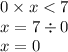0 \times x < 7 \\ x = 7 \div 0 \\ x = 0 \\