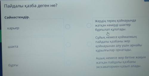 Пайдалы қазба деген не? Сәйкестендір.карьерОЖердің терең қойнауындажатқан көмірді шахтербұрғылап құл