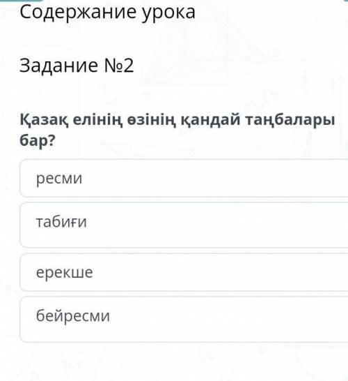 Содержание урока Задание №2Қазақ елінің өзінің қандай таңбалары бар?ресмитабиғиерекшебейресми​