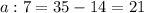 a:7=35-14=21