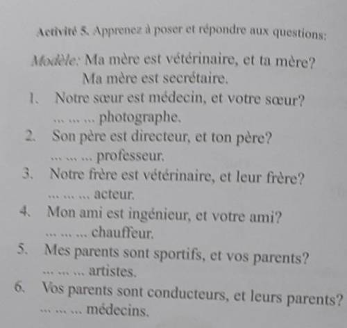 Activité 5. Apprenez à poser et répondre aux questions: Modèle: Ma mère est vétérinaire, et ta mère?