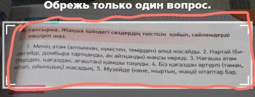 4-тапсырма. Жақша ішіндегі сөздердің тиістісін қойып, сөйлемдерді көшіріп жаз.1. Менің атам (алтынна