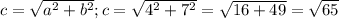 c = \sqrt{a^2+b^2}; c = \sqrt{4^2 +7^2} = \sqrt{16 + 49} = \sqrt{65}