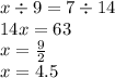 x \div 9 = 7 \div 14 \\ 14x = 63 \\ x = \frac{9}{2} \\ x = 4.5