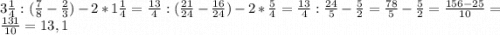 3\frac{1}{4}:(\frac{7}{8}-\frac{2}{3})-2*1\frac{1}{4}=\frac{13}{4}:(\frac{21}{24} -\frac{16}{24}) -2*\frac{5}{4} =\frac{13}{4} :\frac{24}{5}- \frac{5}{2} =\frac{78}{5} -\frac{5}{2} =\frac{156-25}{10} =\frac{131}{10} =13,1