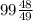 99\frac{48}{49}\\