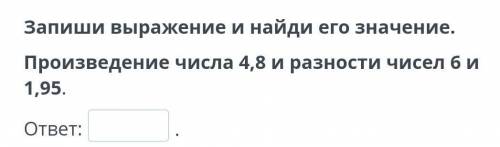 Запиши выражения и найди его значение произведения его числа 4.8 и разности чисел 6и 1.95 ​