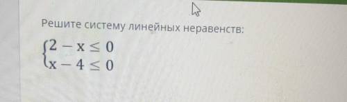 Решите систему линейных неравенств: (2 – х<0(х – 4 < 0Файл не выбранЗагрузить файлМаксимальный