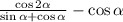 \frac{ \cos2 \alpha }{ \sin\alpha + \cos\alpha } - \cos \alpha