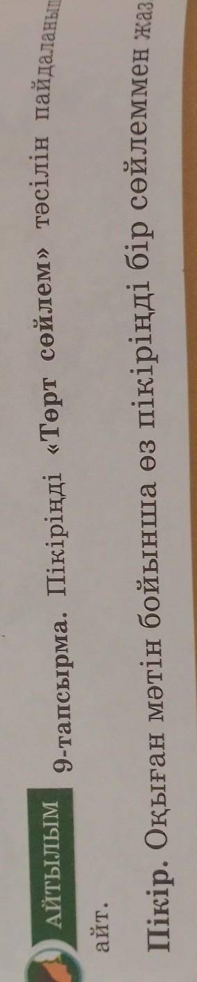 АЙТЫЛЫМ 9-тапсырма. Пікіріңді «Төрт сөйлем» тәсілін пайдаланыпайт.Пікір. Оқыған мәтін бойынша өз пік