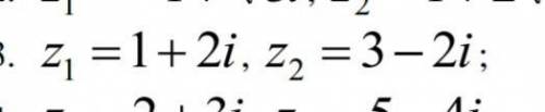 Z1=1+2i, z2=3-2i Знайдіть суму, різницю, добуток та частку комплексних чисел в алгебраїчній формі: