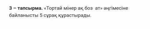  «Тортай мінер ақ боз  ат» әңгімесіне байланысты 5 сұрақ құрастырандар