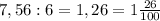 7,56:6 = 1,26 = 1 \frac{26}{100}